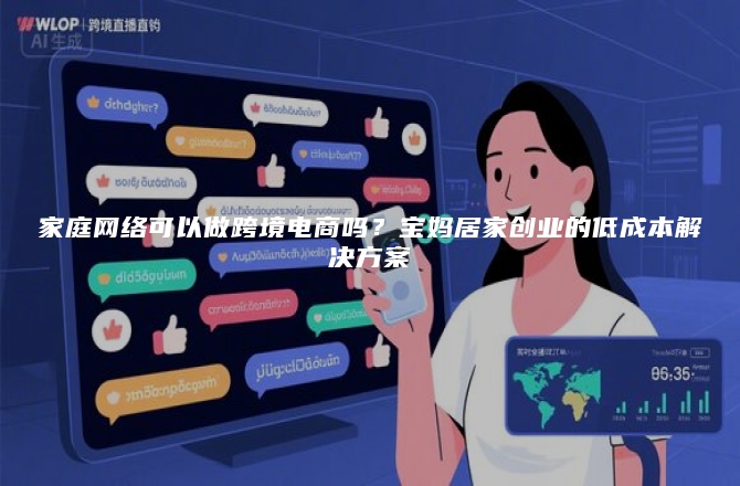 家庭网络可以做跨境电商吗？宝妈居家创业的低成本解决方案
