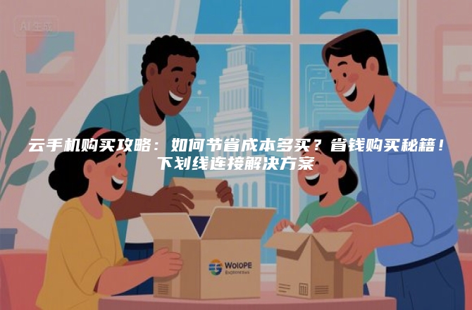 云手机购买攻略：如何节省成本多买？省钱购买秘籍！下划线连接解决方案
