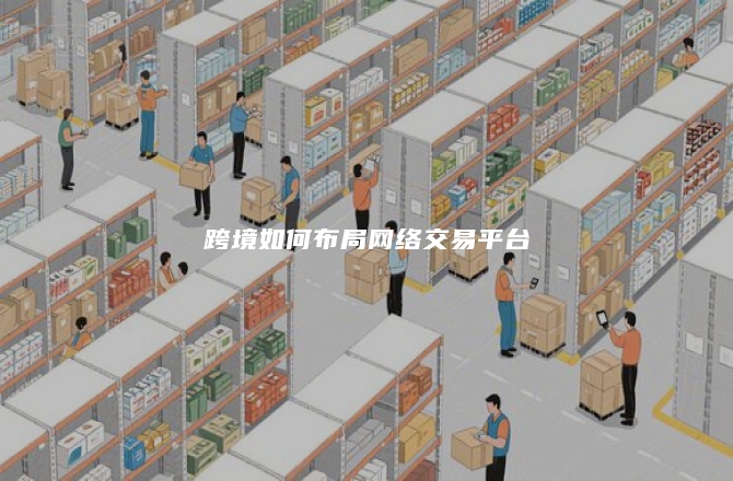 跨境如何布局网络交易平台