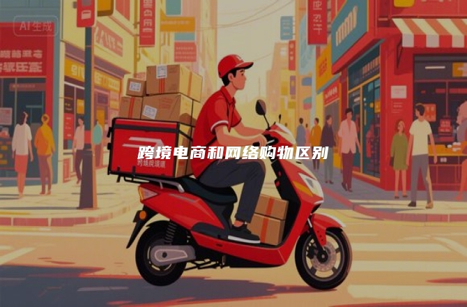跨境电商和网络购物区别