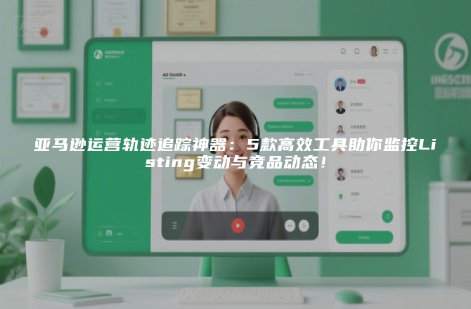 亚马逊运营轨迹追踪神器：5款高效工具助你监控Listing变动与竞品动态！