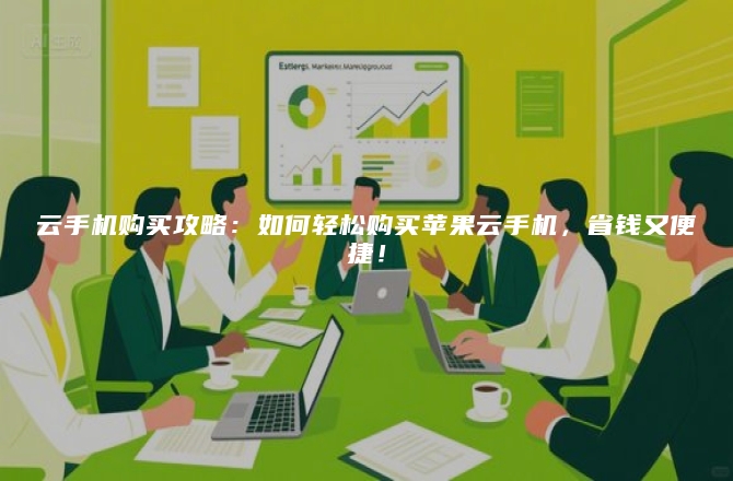 云手机购买攻略：如何轻松购买苹果云手机，省钱又便捷！