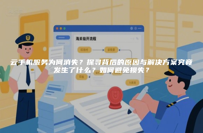 云手机服务为何消失?探寻背后的原因与解决方案究竟发生了什么?如何避免损失?