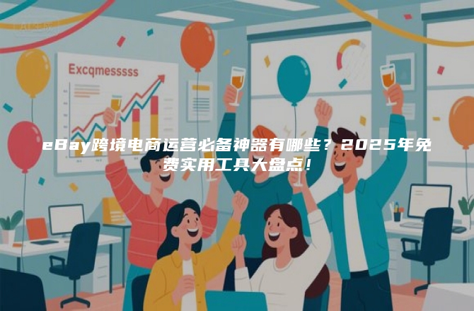 eBay跨境电商运营必备神器有哪些？2025年免费实用工具大盘点！