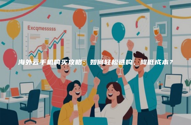 海外云手机购买攻略：如何轻松选购，降低成本？