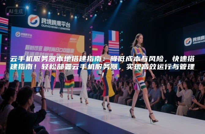 云手机服务器本地搭建指南：降低成本与风险，快速搭建指南！轻松部署云手机服务器，实现高效运行与管理！