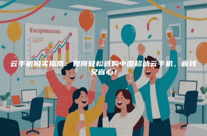 云手机购买指南：如何轻松选购中国移动云手机，省钱又省心！