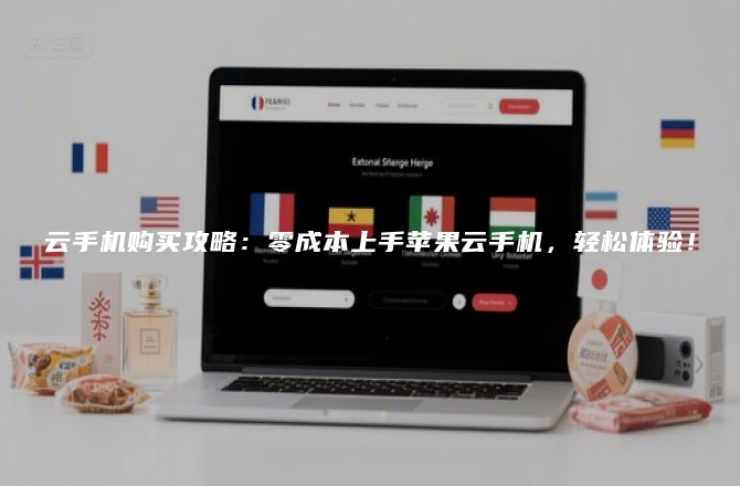 云手机购买攻略：零成本上手苹果云手机，轻松体验！