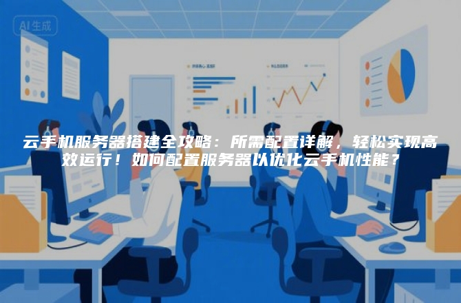 云手机服务器搭建全攻略：所需配置详解，轻松实现高效运行！如何配置服务器以优化云手机性能？