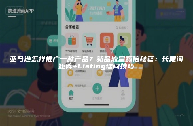 亚马逊怎样推广一款产品？新品流量翻倍秘籍：长尾词矩阵+Listing埋词技巧