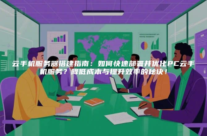 云手机服务器搭建指南:如何快速部署并优化PC云手机服务?降低成本与提升效率的秘诀!