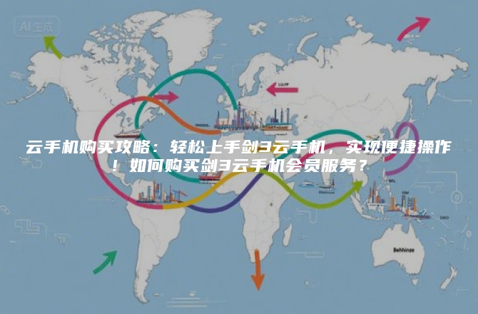 云手机购买攻略：轻松上手剑3云手机，实现便捷操作！如何购买剑3云手机会员服务？