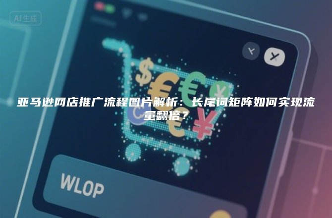 亚马逊网店推广流程图片解析:长尾词矩阵如何实现流量翻倍?