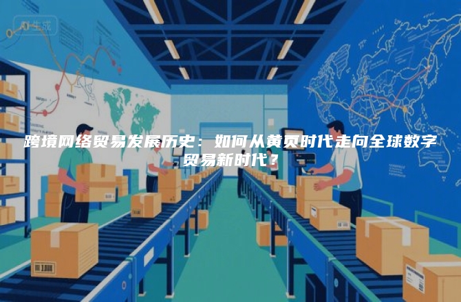 跨境网络贸易发展历史：如何从黄页时代走向全球数字贸易新时代？