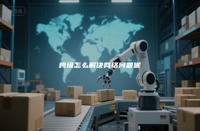 跨境怎么解决网络问题呢