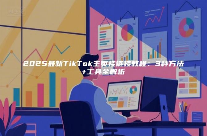 2025最新TikTok主页挂链接教程：3种方法+工具全解析